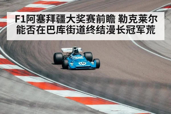 F1阿塞拜疆大奖赛前瞻 勒克莱尔能否在巴库街道终结漫长冠军荒