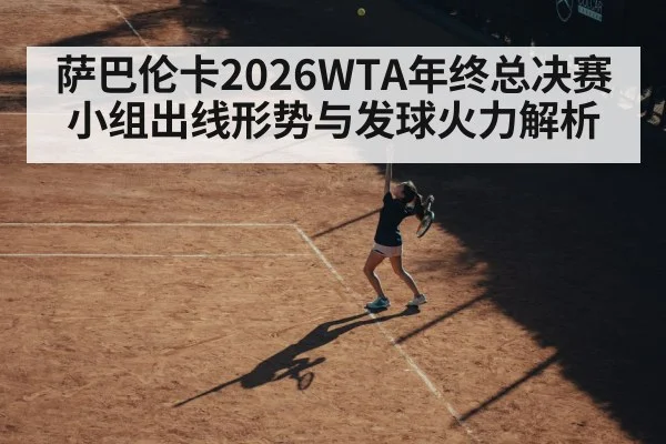 萨巴伦卡2026WTA年终总决赛小组出线形势与发球火力解析